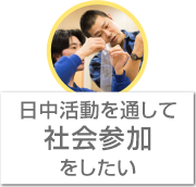 日中活動を通して社会参加を望まれる方に